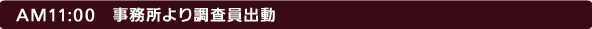 11:00 事務所より調査員出動