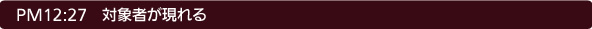 12:27 対象者が現れる