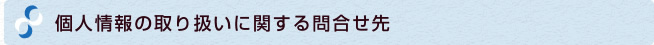 個人情報の取り扱いに関する問合せ先