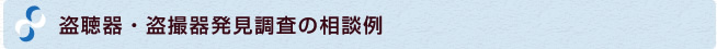 盗聴器・盗撮器発見調査の相談例