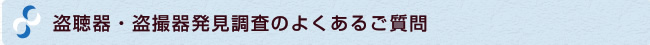 盗聴器・盗撮器発見調査のよくある質問