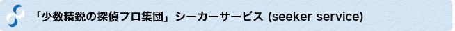 「少数精鋭の探偵プロ集団」シーカーサービス (seeker service)