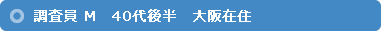調査員 M　40代後半　大阪在住