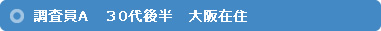 調査員A　３0代後半　大阪在住